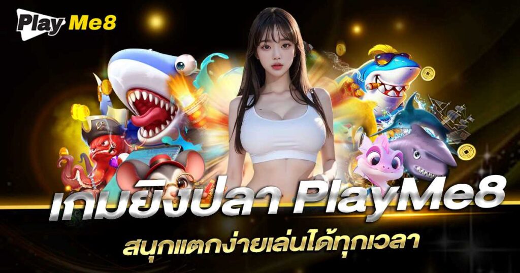 ทำไมเกมยิงปลา Playme8